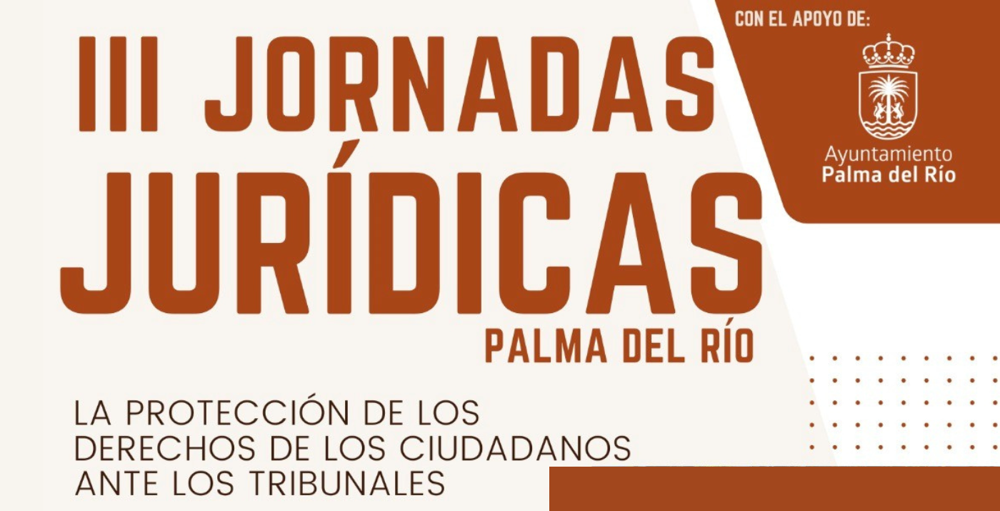III Jornadas Jurídicas Palma del Rio. La protección de los derechos de los ciudadanos ante los tribunales